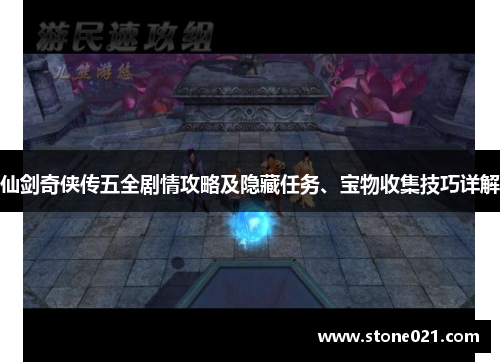 仙剑奇侠传五全剧情攻略及隐藏任务、宝物收集技巧详解 仙剑奇侠传五全剧情攻略及隐藏任务、宝物收集技巧详解