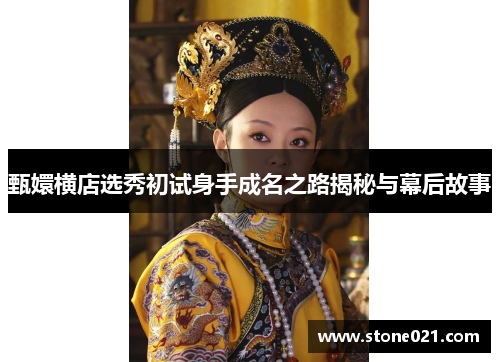 甄嬛横店选秀初试身手成名之路揭秘与幕后故事
