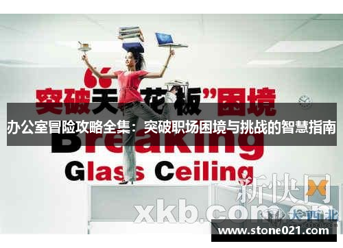 办公室冒险攻略全集:突破职场困境与挑战的智慧指南 办公室冒险攻略全集:突破职场困境与挑战的智慧指南