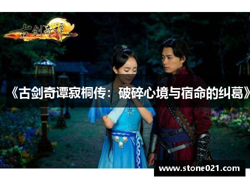 《古剑奇谭寂桐传：破碎心境与宿命的纠葛》